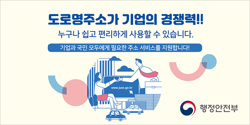 도로명주소가 기업의 경쟁력!!누구나 쉽고 편리하게 사용 할 수 있습니다. 기업과 국민 모두에게 필요한 주소 서비스를 지원합니다!
행정안전부