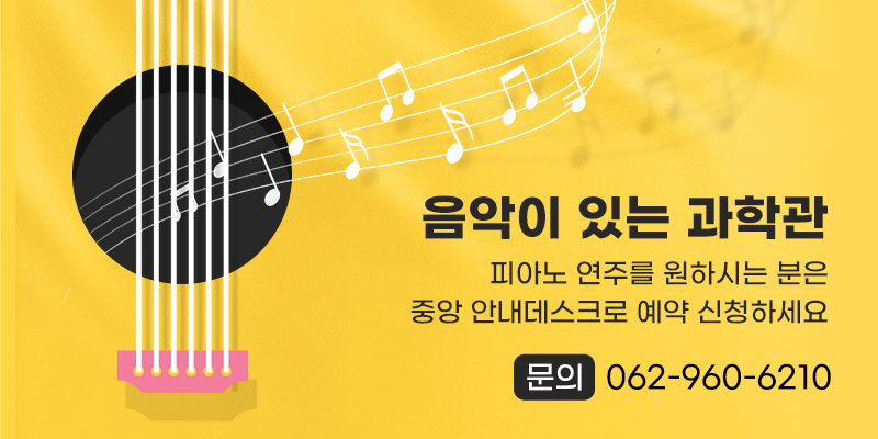 음악이 있는 과학관 피아노 연주를 원하시는 분은 중앙 안내데스크로 예약 신청하세요
문의 062-960-6210