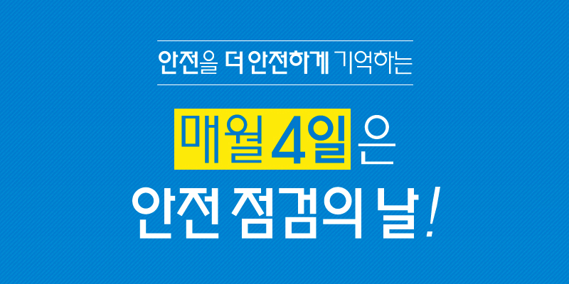 안전을 더 안전하게 기억하는 매월 4일은 안전 점검의 날!