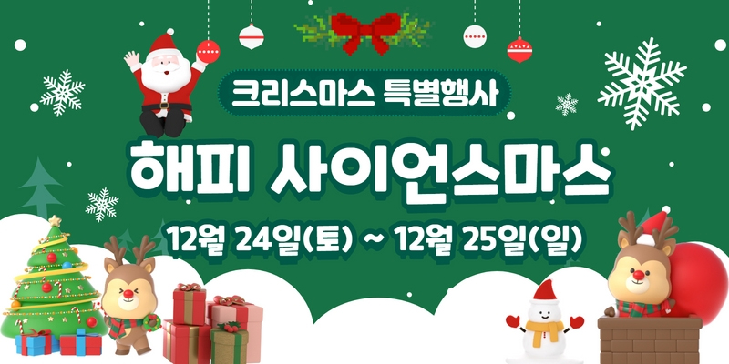 크리스마스 특별행사 해피 사이언스마스
12월 24일 (토) ~ 12월 25일 (일)