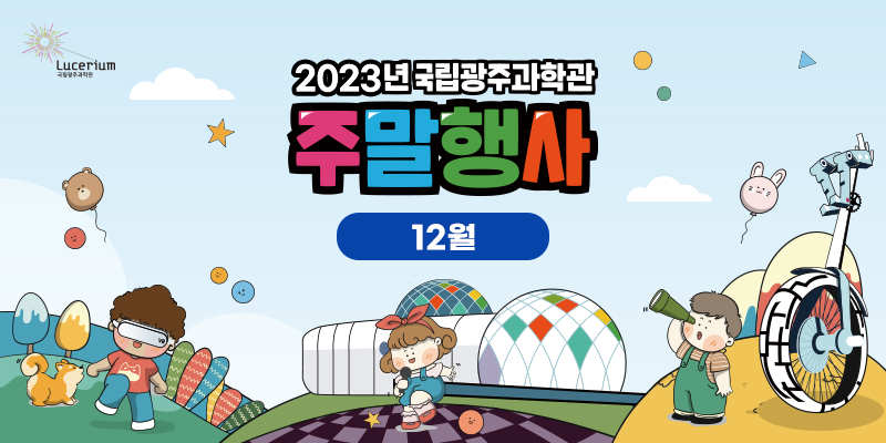 Lucerium 국립광주과학관
2023년 국립광주과학관 주말행사 12월