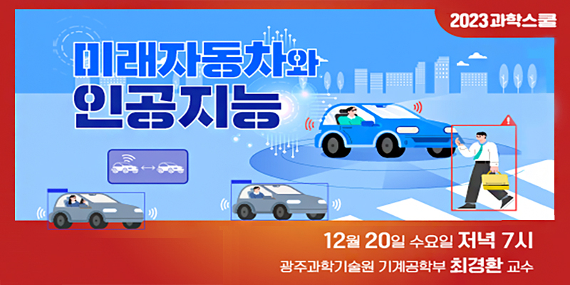 2023 과학스쿨 미래자동차와 인공지능
12월 20일 수요일 저녁 7시 광주과학기술원 기계공학부 최경환 교수
