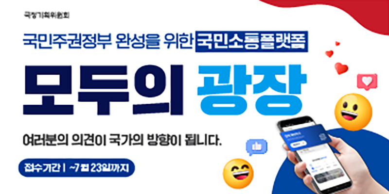 국민주권정부 완성을 위한 국민소통플랫폼
모두의 광장
여러분의 의견이 국가의 방향이 됩니다.
접수기간 : ~ 7월23일까지